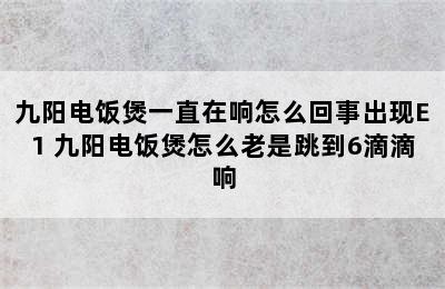 九阳电饭煲一直在响怎么回事出现E1 九阳电饭煲怎么老是跳到6滴滴响